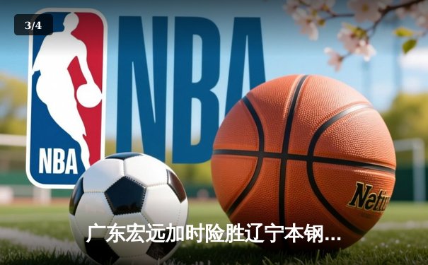 广东宏远加时险胜辽宁本钢，CBA总决赛上演史诗级对决 - 3