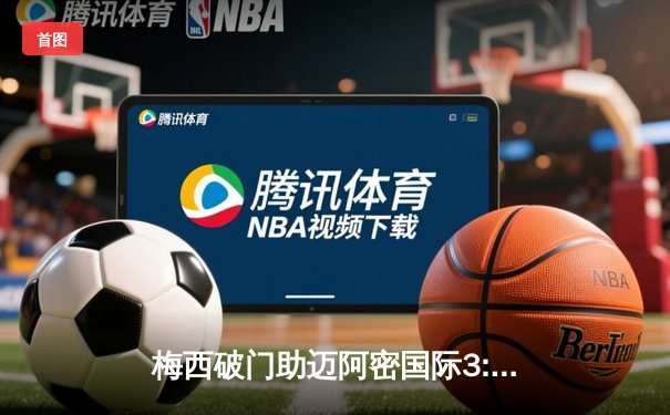 梅西破门助迈阿密国际3:1逆转奥兰多城，赛季进球数达15粒