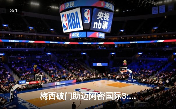 梅西破门助迈阿密国际3:1逆转奥兰多城，赛季进球数达15粒 - 3