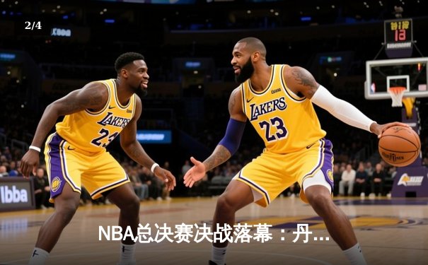 NBA总决赛决战落幕：丹佛掘金4-1击败迈阿密热火，首夺总冠军 - 2