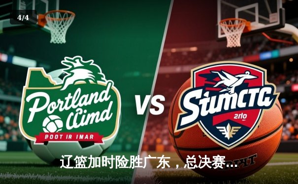 辽篮加时险胜广东，总决赛G3上演史诗对决，赵继伟砍下30分 - 4