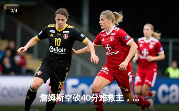 詹姆斯空砍40分难救主，湖人加时惜败凯尔特人，塔图姆36分率队捍卫主场 - 2